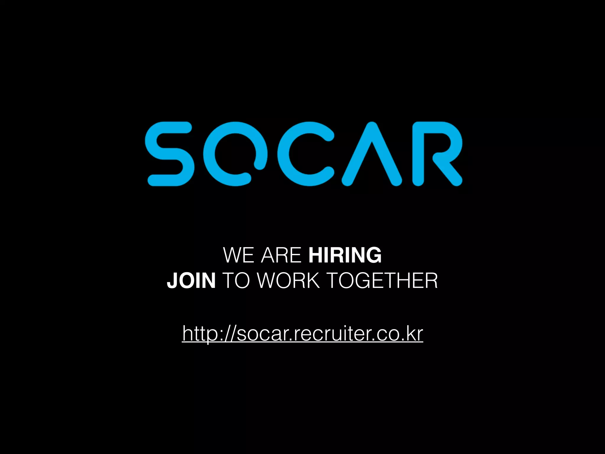 WE ARE HIRING
JOIN TO WORK TOGETHER
http://socar.recruiter.co.kr
 