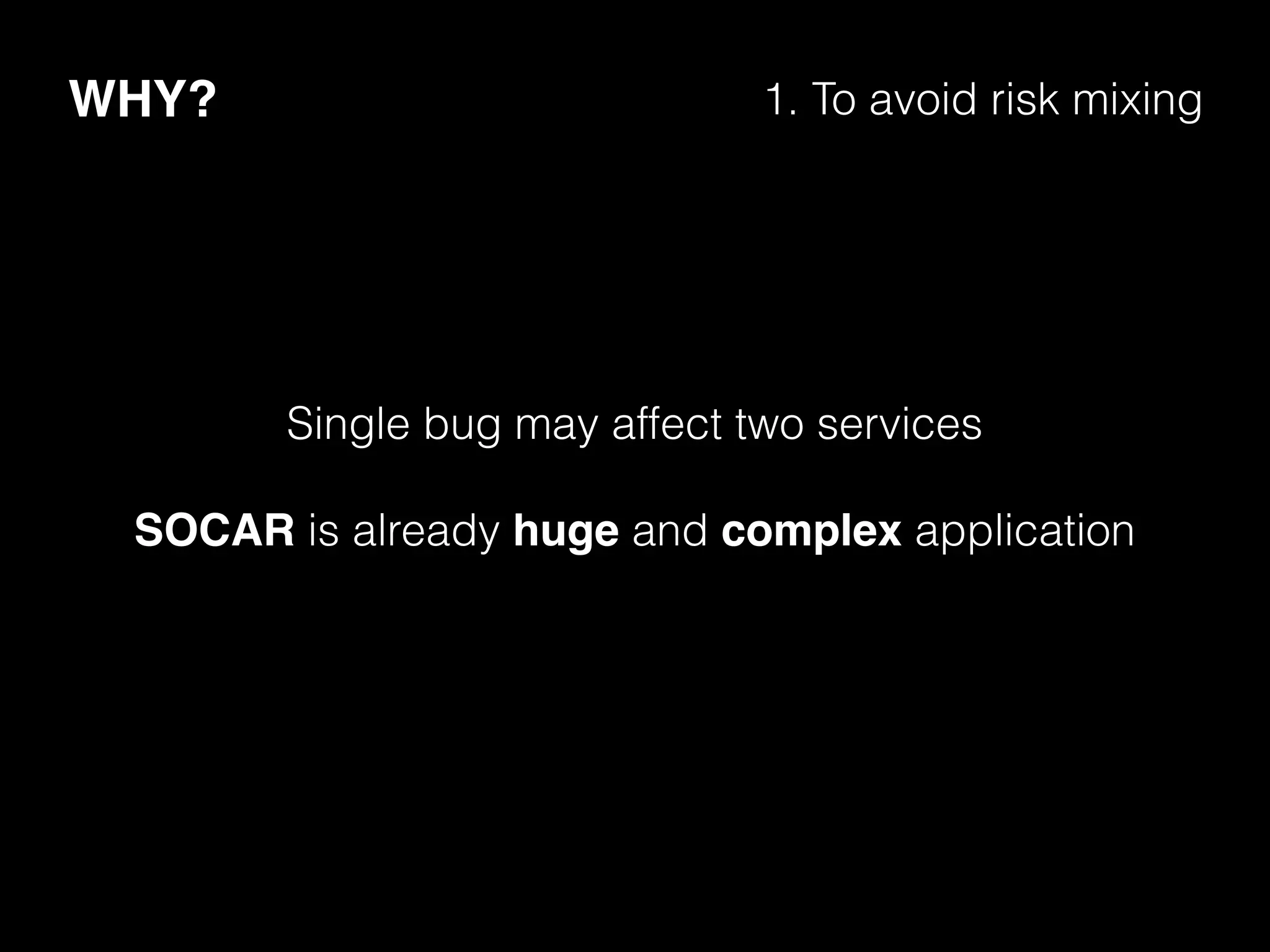 WHY? 1. To avoid risk mixing
Single bug may affect two services
SOCAR is already huge and complex application
 