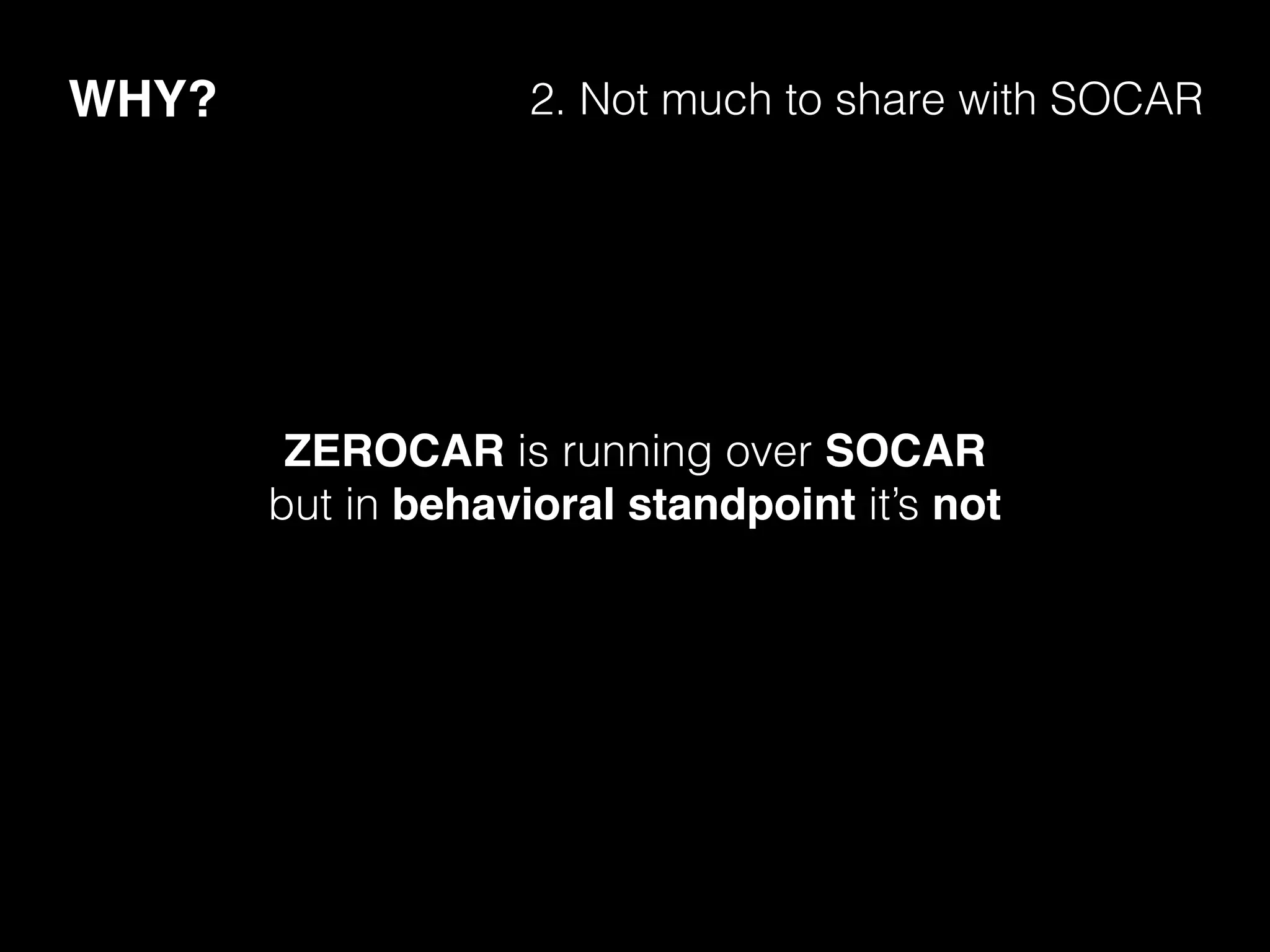 WHY? 2. Not much to share with SOCAR
ZEROCAR is running over SOCAR
but in behavioral standpoint it’s not
 