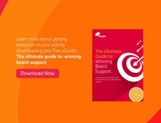 Learn more about getting
everyone on your side by
downloading your free eGuide:
The ultimate guide to: winning
board support
Download Now
 