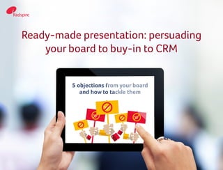 Ready-made presentation: persuading
your board to buy-in to CRM
 
