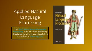 Applied Natural
Language
Processing
With Real-World Natural Language
Processing. Take 42% off by entering
slhagiwara into the discount code box
at checkout at manning.com.
 