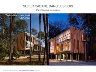SUPER CABANE DANS LES BOIS
Taylors Island, Maryland,
USA, 2007
L’architecture au naturel
.
Université de Cergy-Pontoise - www.master-environnement.fr - Mars 2016
 