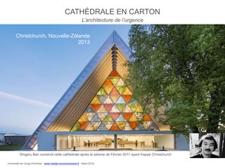 CATHÉDRALE EN CARTON
L’architecture de l’urgence
Shigeru Ban construit cette cathédrale après le séisme de Février 2011 ayant frappé Christchurch
Christchurch, Nouvelle-Zélande
2013
Université de Cergy-Pontoise - www.master-environnement.fr - Mars 2016
 