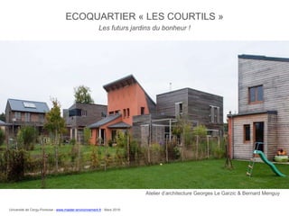ECOQUARTIER « LES COURTILS »
Les futurs jardins du bonheur !
Atelier d’architecture Georges Le Garzic & Bernard Menguy
Université de Cergy-Pontoise - www.master-environnement.fr - Mars 2016
 