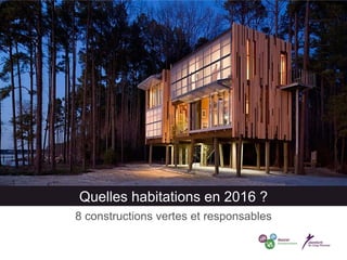 Quelles habitations en 2016 ?
8 constructions vertes et responsables
 