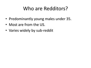 Who are Redditors?
• Predominantly young males under 35.
• Most are from the US.
• Varies widely by sub-reddit
 