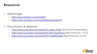 Resources
• Detail Pages
– http://aws.amazon.com/redshift
– https://aws.amazon.com/marketplace/redshift/
• Presentations & Webinars:
– http://www.youtube.com/watch?v=JxLpj_TnisM (SF Summit Presentation)
– http://www.youtube.com/watch?v=R1m-fwzXMow (Best Practices 1 of 2)
– http://www.youtube.com/watch?v=7ySzRTOyK6o (Best Practices 2 of 2)
 