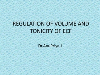 REGULATION OF VOLUME AND 
TONICITY OF ECF 
Dr.AnuPriya J 
 