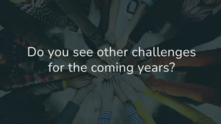 Do you see other challenges
for the coming years?
 