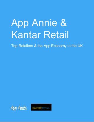 App Annie & 
Kantar Retail  
Top Retailers & the App Economy in the UK 
 
 