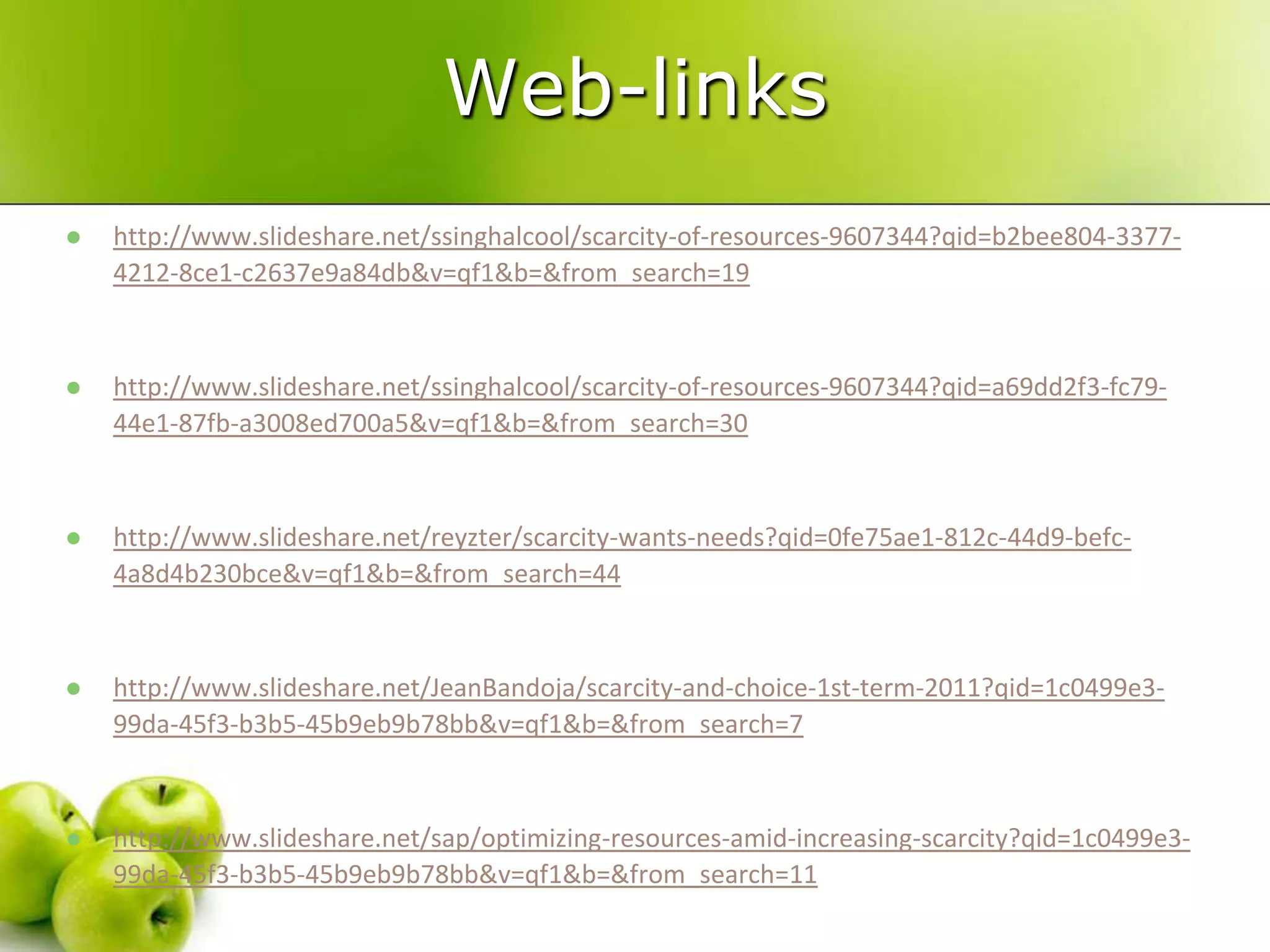 Web-links


http://www.slideshare.net/ssinghalcool/scarcity-of-resources-9607344?qid=b2bee804-33774212-8ce1-c2637e9a84db&v=qf1&b=&from_search=19



http://www.slideshare.net/ssinghalcool/scarcity-of-resources-9607344?qid=a69dd2f3-fc7944e1-87fb-a3008ed700a5&v=qf1&b=&from_search=30



http://www.slideshare.net/reyzter/scarcity-wants-needs?qid=0fe75ae1-812c-44d9-befc4a8d4b230bce&v=qf1&b=&from_search=44



http://www.slideshare.net/JeanBandoja/scarcity-and-choice-1st-term-2011?qid=1c0499e399da-45f3-b3b5-45b9eb9b78bb&v=qf1&b=&from_search=7



http://www.slideshare.net/sap/optimizing-resources-amid-increasing-scarcity?qid=1c0499e399da-45f3-b3b5-45b9eb9b78bb&v=qf1&b=&from_search=11

 