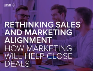 RETHINKING SALES
AND MARKETING
ALIGNMENT
HOW MARKETING
WILL HELP CLOSE
DEALS
 