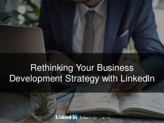 ©2016 LinkedIn Corporation. All Rights Reserved. TALENT SOLUTIONS
Rethinking Your Business
Development Strategy with LinkedIn
 