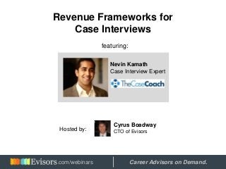 Revenue Frameworks for
Case Interviews
featuring:
Nevin Kamath
Case Interview Expert
Cyrus Boadway
CTO of EvisorsHosted by:
Hosted by: Career Advisors on Demand..com/webinars
 