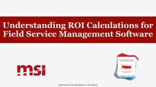 Understanding ROI Calculations for
Field Service Management Software
{Software for the Workforce on the Move}
 