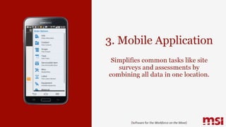 3. Mobile Application
Simplifies common tasks like site
surveys and assessments by
combining all data in one location.
{Software for the Workforce on the Move}
 