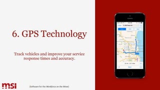 6. GPS Technology
Track vehicles and improve your service
response times and accuracy.
{Software for the Workforce on the Move}
 