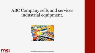ABC Company sells and services
industrial equipment.
{Software for the Workforce on the Move}
 