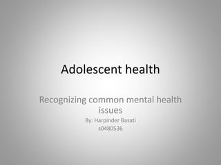 Adolescent health
Recognizing common mental health
issues
By: Harpinder Basati
s0480536
 