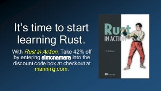 It’s time to start
learning Rust.
With Rust in Action. Take 42% off
by entering slmcnamara into the
discount code box at checkout at
manning.com.
 