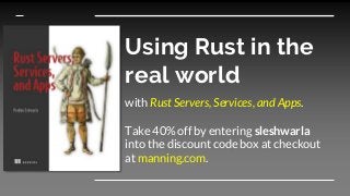 Using Rust in the
real world
with Rust Servers, Services, and Apps.
Take 40% off by entering sleshwarla
into the discount code box at checkout
at manning.com.
 