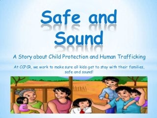 A Story about Child Protection and Human Trafficking
At CCPCR, we work to make sure all kids get to stay with their families,
safe and sound!
Safe and
Sound
 