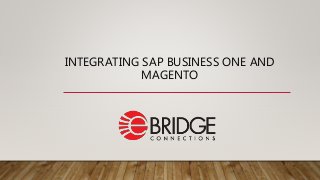 INTEGRATING SAP BUSINESS ONE AND
MAGENTO
 