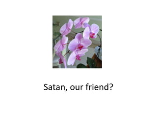 Satan, our friend?
 