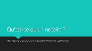 Qu’est-ce qu’un notaire ?
Me Frédéric DUCOURAU & Alexandre MOREAU-LESPINARD
 