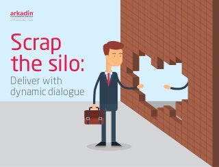 Scrap
the silo:
Deliver with
dynamic dialogue
 