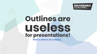 Outlines are
for presentations!
Here’s what to do instead...
useless
 
