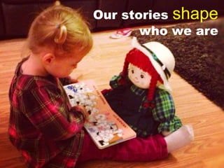 Our stories shape
who we are
 
