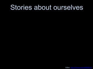 Stories about ourselves
Video: http://vimeo.com/66058153
 