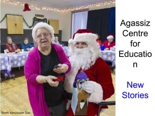 Agassiz
Centre
for
Educatio
n
New
Stories
From Vancouver Sun
 
