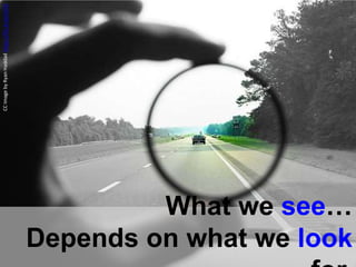 What we see…
Depends on what we look
CCImagebyRyanHaddadhttps://flic.kr/p/inZ5S
 