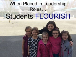 When Placed in Leadership
Roles…
Students FLOURISH
 