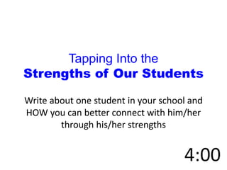 Tapping Into the
Strengths of Our Students
Write about one student in your school and
HOW you can better connect with him/her
through his/her strengths
 