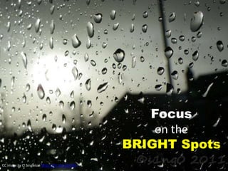 Focus
on the
BRIGHT Spots
CC Image by C. Singleton https://flic.kr/p/b1fj48
 