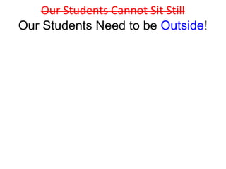 Our Students Cannot Sit Still
Our Students Need to be Outside!
 