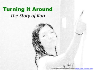 Turning it Around
The Story of Kari
CC Image from Prime Education: https://flic.kr/p/c43rny
 