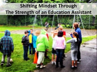 Shifting Mindset Through
The Strength of an Education Assistant
 
