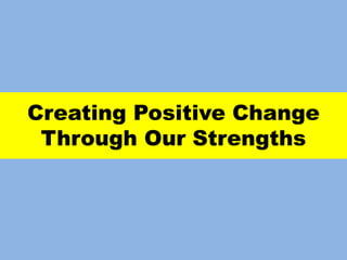 Creating Positive Change
Through Our Strengths
 