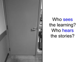 Who sees
the learning?
Who hears
the stories?
 