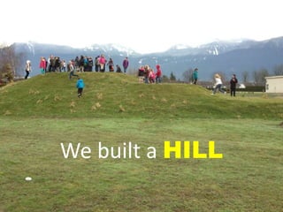 We built a HILL
 