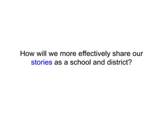 How will we more effectively share our
stories as a school and district?
 