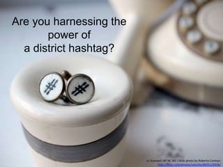 cc licensed ( BY NC ND ) flickr photo by Roberta Cortese:
http://flickr.com/photos/satyrika/8093129936/
Are you harnessing the
power of
a district hashtag?
 
