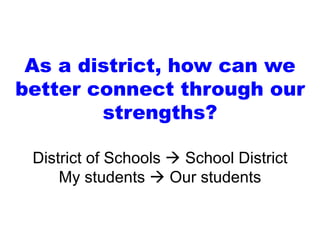 As a district, how can we
better connect through our
strengths?
District of Schools  School District
My students  Our students
 