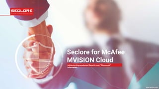 © 2021 Seclore, Inc. Company Proprietary Information www.seclore.com
www.seclore.com
Seclore for McAfee
MVISION Cloud
Achieving Unprecedented Security over “Discovered”
Information
 