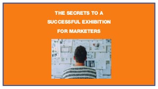 THE SECRETS TO A
SUCCESSFUL EXHIBITION
FOR MARKETERS
 
